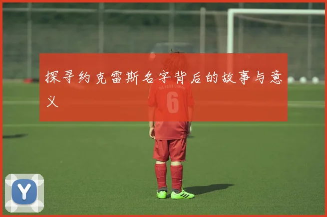 探寻约克雷斯名字背后的故事与意义