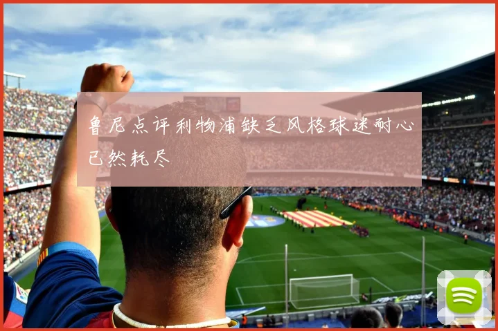 鲁尼点评利物浦缺乏风格球迷耐心已然耗尽
