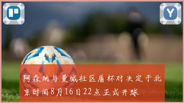 阿森纳与曼城社区盾杯对决定于北京时间8月16日22点正式开球