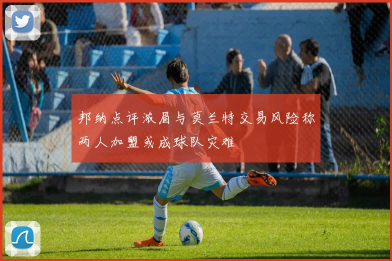 邦纳点评浓眉与莫兰特交易风险称两人加盟或成球队灾难