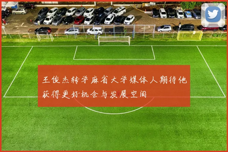 王俊杰转学麻省大学媒体人期待他获得更好机会与发展空间