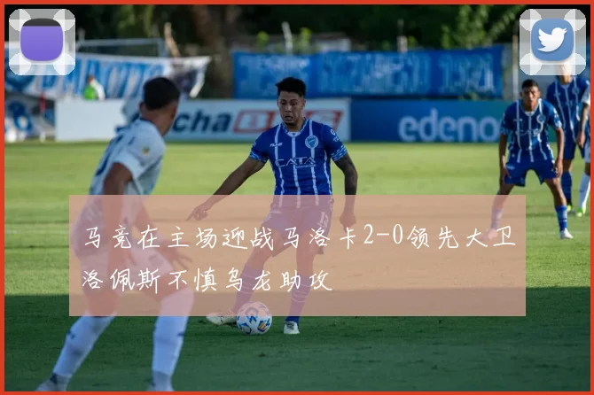 马竞在主场迎战马洛卡2-0领先大卫洛佩斯不慎乌龙助攻